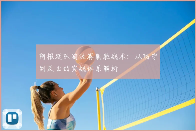 阿根廷队淘汰赛制胜战术:从防守到反击的实战体系解析