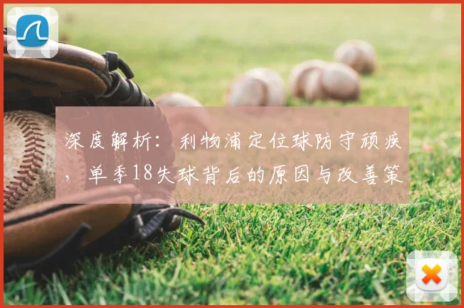 深度解析：利物浦定位球防守顽疾，单季18失球背后的原因与改善策略