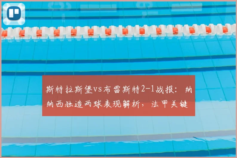 斯特拉斯堡vs布雷斯特2-1战报：纳纳西独造两球表现解析，法甲关键战回顾