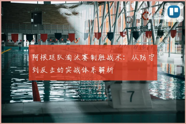 阿根廷队淘汰赛制胜战术：从防守到反击的实战体系解析
