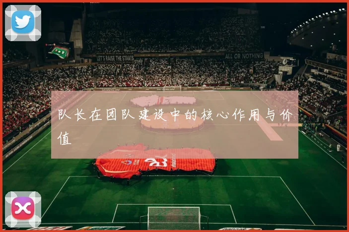 队长在团队建设中的核心作用与价值