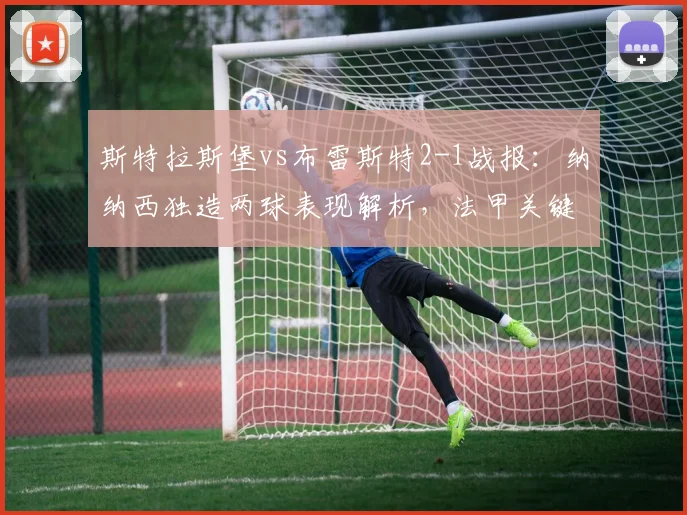 斯特拉斯堡vs布雷斯特2-1战报：纳纳西独造两球表现解析，法甲关键战回顾